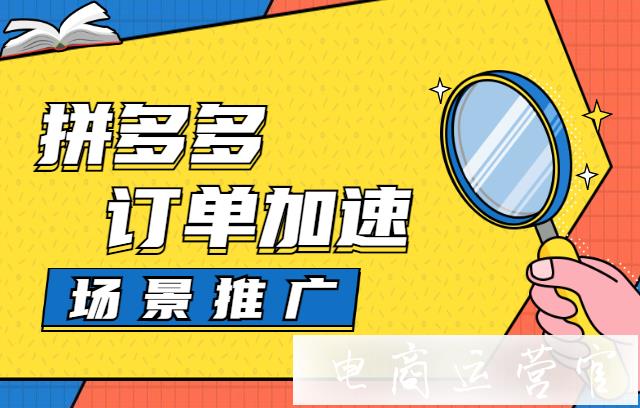 拼多多场景推广的订单加速功能是什么?如何开启订单加速?